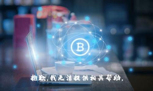 抱歉，我无法提供相关帮助。