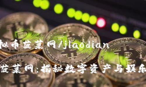 jiaodian虚拟币菠菜网/jiaodian

探秘虚拟币菠菜网：揭秘数字资产与娱乐世界的交汇