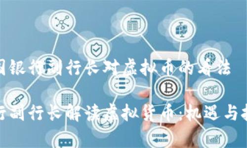 讨论中国银行副行长对虚拟币的看法

中国银行副行长解读虚拟货币：机遇与挑战并存