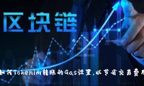 如何Tokenim转账的Gas设置，以节省交易费用
