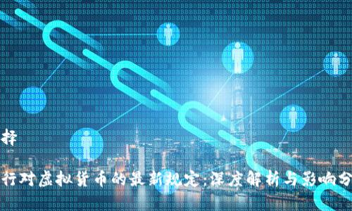 选择

人行对虚拟货币的最新规定：深度解析与影响分析