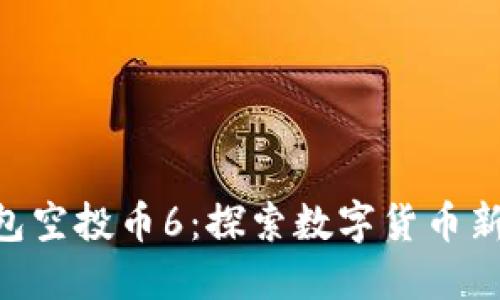 tokenim最新钱包空投币6：探索数字货币新机遇的最佳选择