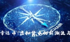 探索幸运币：虚拟货币的新潮流与未来