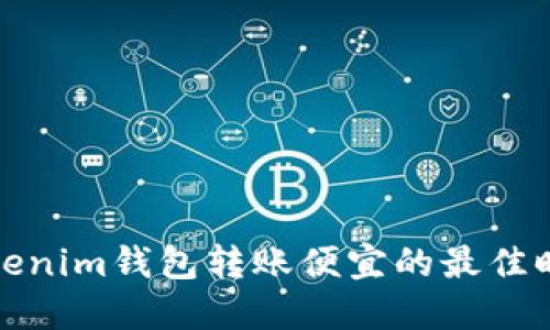 Tokenim钱包转账便宜的最佳时机