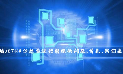 在现代区块链和加密货币的世界里，Tokenim是一个新兴的平台，很多用户可能会遇到没有以太坊（ETH）但想要进行转账的问题。首先，我们来了解一下Tokenim的特点，以及为何会有这种情况的出现，接着我将提供解决方案和相关的建议。

没有ETH怎么在Tokenim进行转账？详细指南