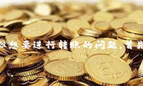 在现代区块链和加密货币的世界里，Tokenim是一个新兴的平台，很多用户可能会遇到没有以太坊（ETH）但想要进行转账的问题。首先，我们来了解一下Tokenim的特点，以及为何会有这种情况的出现，接着我将提供解决方案和相关的建议。

没有ETH怎么在Tokenim进行转账？详细指南