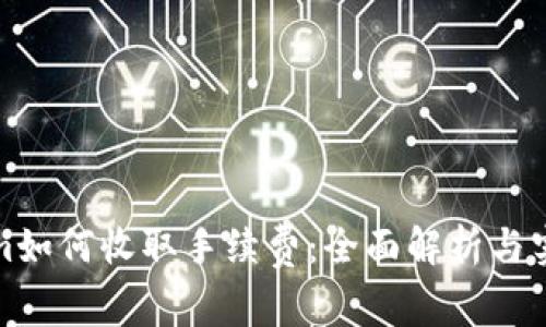 Tokenim如何收取手续费：全面解析与实用指南