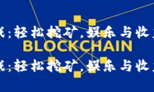 手机挖虚拟币游戏：轻松挖矿，娱乐与收益并存的全新体验

手机挖虚拟币游戏：轻松挖矿，娱乐与收益并存的全新体验