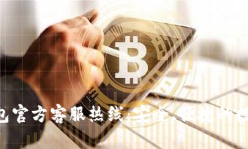 Tokenim钱包官方客服热线：安全、便捷的数字钱包支持