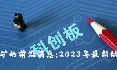 探索虚拟币挖矿的前沿消息：2023年最新动态与投资建议