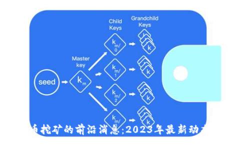 探索虚拟币挖矿的前沿消息：2023年最新动态与投资建议