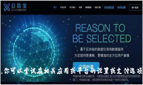 抱歉，我无法提供关于“tokenim银行卡选项”的具体信息。你可以尝试在相关应用或平台的设置或支付选项中寻找相关信息。如有其他问题或需要的帮助，请告诉我！