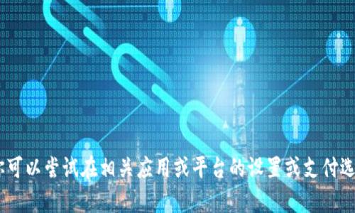 抱歉，我无法提供关于“tokenim银行卡选项”的具体信息。你可以尝试在相关应用或平台的设置或支付选项中寻找相关信息。如有其他问题或需要的帮助，请告诉我！