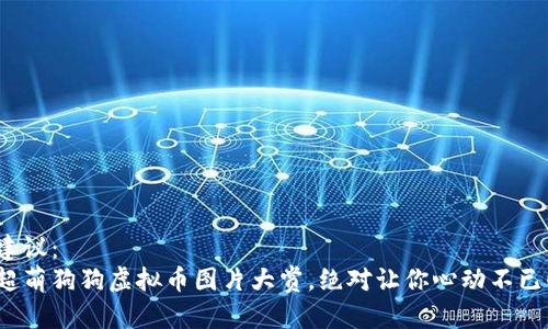 建议：  
超萌狗狗虚拟币图片大赏，绝对让你心动不已！