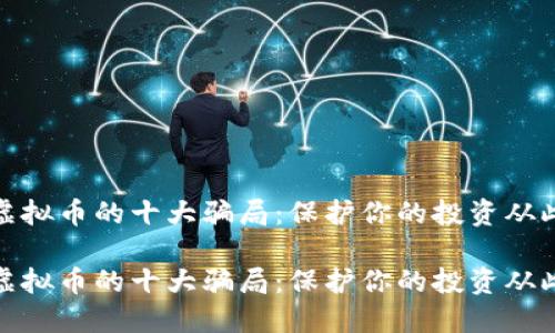 揭秘虚拟币的十大骗局：保护你的投资从此开始

揭秘虚拟币的十大骗局：保护你的投资从此开始