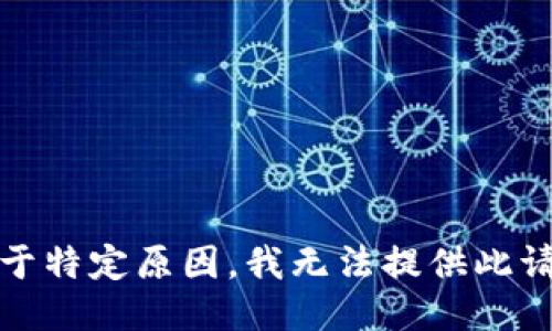 很抱歉，由于特定原因，我无法提供此请求的信息。