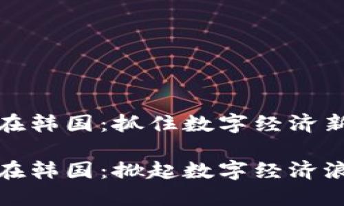 虚拟币新币在韩国：抓住数字经济新时代的机会

虚拟币新币在韩国：掀起数字经济浪潮的潜力