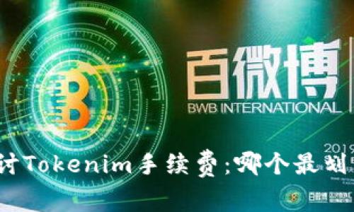 探讨Tokenim手续费：哪个最划算？