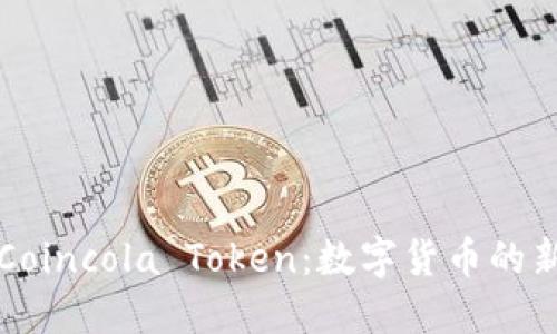 了解Coincola Token：数字货币的新机遇