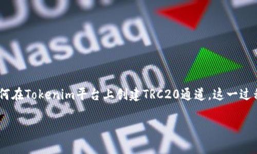 在创建TRC20通道时，对于许多用户来说，尤其是初学者，理解过程可能有些复杂。在这篇指南中，我们将逐步引导您了解如何在Tokenim平台上创建TRC20通道。这一过程不仅方便用户使用TRC20代币进行交易，还是一个非常有趣的体验。接下来，我们将详细介绍所需的步骤及相关注意事项。

如何在Tokenim上轻松创建TRC20通道？