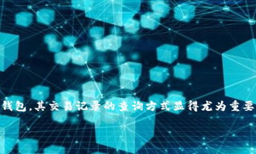 专业而友好的指南：如何查询Tokenim钱包的交易记录

在这个数字化交易飞速发展的时代，了解与管理自己的加密货币资产变得愈加重要。Tokenim钱包作为一款受到很多用户青睐的数字货币钱包，其交易记录的查询方式显得尤为重要。接下来，我们将详细介绍如何查找Tokenim钱包的交易记录，并分享一些相关的经验和常见问题，帮助你更好地掌握这款钱包的使用技巧。

轻松查询Tokenim钱包交易记录的全面指南