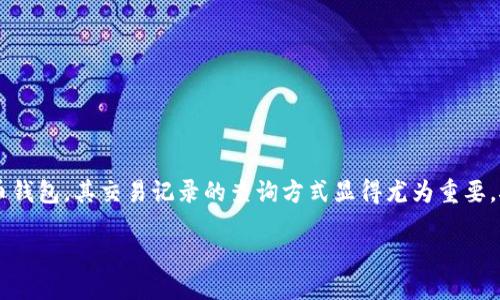 专业而友好的指南：如何查询Tokenim钱包的交易记录

在这个数字化交易飞速发展的时代，了解与管理自己的加密货币资产变得愈加重要。Tokenim钱包作为一款受到很多用户青睐的数字货币钱包，其交易记录的查询方式显得尤为重要。接下来，我们将详细介绍如何查找Tokenim钱包的交易记录，并分享一些相关的经验和常见问题，帮助你更好地掌握这款钱包的使用技巧。

轻松查询Tokenim钱包交易记录的全面指南