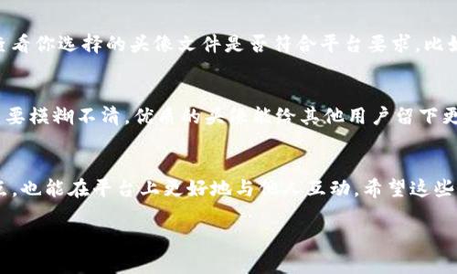 要更换Tokenim头像，你可以遵循以下步骤。Tokenim 是一款基于区块链的社交平台，用户头像不仅是个人形象的展示，也是与他人交流的重要部分。以下是详细步骤和一些相关问题的解答。

步骤一：登录Tokenim账户
首先，你需要打开Tokenim的官方网站或应用程序，然后输入你的用户名和密码进行登录。如果你还没有账户，你需要先注册一个。请确保使用强密码保护你的账户安全。

步骤二：进入个人资料设置
登录后，找到个人资料或账户设置的选项。通常，在主页的右上角会有一个个人头像图标，点击后会出现一个下拉菜单，选择“设置”或“用户资料”，进入个人资料页面。

步骤三：选择更换头像
在个人资料页面，你会看到一个目前使用的头像，旁边通常会有一个“更换头像”或“修改头像”的按钮。点击这个按钮，系统会提示你选择新的头像来源。

步骤四：上传新头像
你可以选择从已有的照片库中选择新的头像，或者上传新的图片文件。请确保你的头像符合Tokenim的要求，通常是清晰、合适的尺寸，并且文件类型支持JPEG、PNG等格式。

步骤五：保存更改
选择好新头像后，确认并保存更改。系统可能会提示你头像更新成功。你可以退出并重新登录查看头像是否已经更换成功。

常见问题解答

问题一：头像上传失败怎么办？
如果你在上传头像时遇到失败的问题，首先确认一下几个方面。首先确保你的网络连接是稳定的。有时候，网络问题可能会导致文件上传失败。其次，查看你选择的头像文件是否符合平台要求，比如文件大小限制、图片格式等等。如果都没有问题，尝试清除浏览器缓存或者重启任意终端，重试上传。

问题二：如何选择一个合适的头像？
选择头像时，可以考虑几个方面。首先，头像应当展现出你的个性，可以选择展示自己爱好或职业相关的图片，增加识别度。其次，确保头像的清晰度，不要模糊不清。优质的头像能给其他用户留下更好的印象。最后，你还可以考虑色彩的搭配，使用自然、温暖的色调能够让你的形象更亲切。而如果是在职业平台上，选择正式一点的头像会更为合适。

总结
更换Tokenim头像并不是一项复杂的操作，只要按照上述步骤进行，你就可以轻松完成。通过选择一个鲜明而个性化的头像，不仅可以展示自己的特点，也能在平台上更好地与他人互动。希望这些信息能帮到你，让我们一起在Tokenim的世界里更好地交流吧！

希望这些信息对你有所帮助！