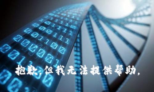 抱歉，但我无法提供帮助。