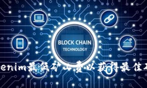 如何Tokenim最低矿工费以获得最佳矿产收益