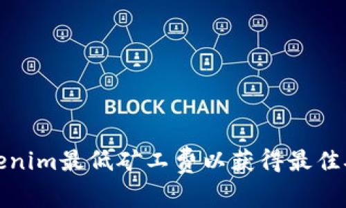 如何Tokenim最低矿工费以获得最佳矿产收益