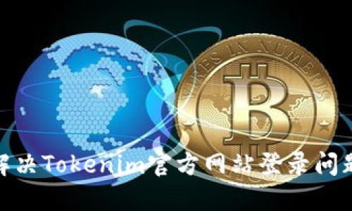 ## 如何解决Tokenim官方网站登录问题：详尽指南