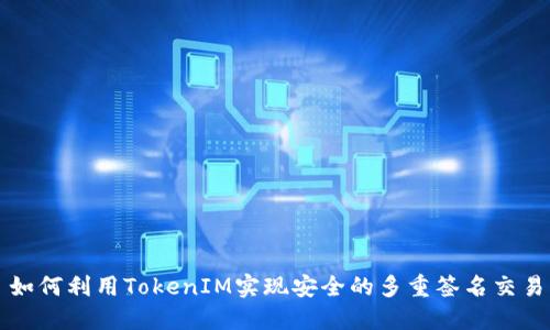 如何利用TokenIM实现安全的多重签名交易