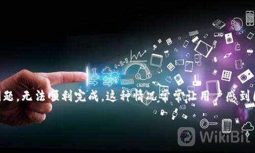 了解Tokenim转账问题及解决方案

在数字货币的快速发展中，不少用户使用Tokenim等平台进行转账交易。然而，有时候我们可能会发现Tokenim转账出现问题，无法顺利完成。这种情况常常让用户感到困惑和不安。那么，导致Tokenim转账失败的原因是什么？我们又该如何处理这些问题呢？下面将详尽为大家解答这个问题。

Tokenim转账问题解析：快速修复与解决方案