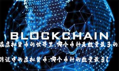 在虚拟货币的世界里，哪个币种是数量最多的？

传说中的虚拟货币：哪个币种的数量最多？