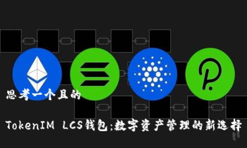 思考一个且的

TokenIM LCS钱包：数字资产管理的新选择