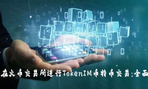 如何在火币交易所进行TokenIM币特币交易：全面指南