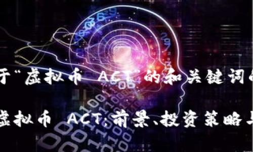 以下是关于“虚拟币 ACT”的和关键词的设计：

深入分析虚拟币 ACT：前景、投资策略与风险评估