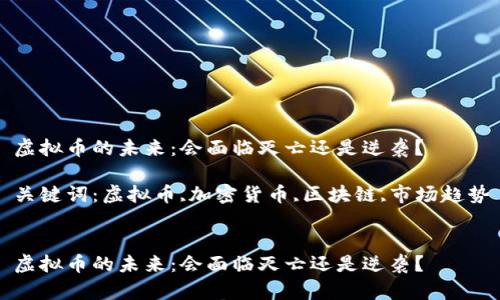 虚拟币的未来：会面临灭亡还是逆袭？

关键词：虚拟币,加密货币,区块链,市场趋势


虚拟币的未来：会面临灭亡还是逆袭？