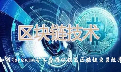 如何Tokenim矿工费用以提高区块链交易效率