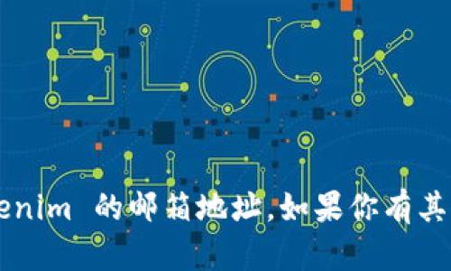 抱歉，我无法提供特定组织或公司的邮箱地址，包括 Tokenim 的邮箱地址。如果你有其他方面的问题或需要的信息，请告诉我，我很乐意帮助你。