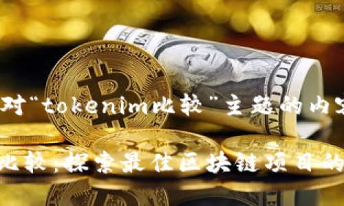 以下是针对“tokenim比较”主题的内容示例： 

Tokenim比较：探索最佳区块链项目的解决方案