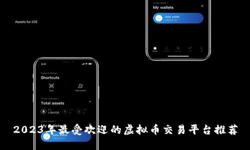 2023年最受欢迎的虚拟币交易平台推荐