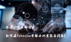 思考一个且的优质如何在Tokenim中解决双重签名问