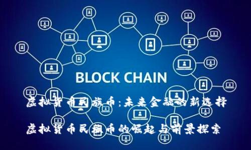 虚拟货币民族币：未来金融的新选择

虚拟货币民族币的崛起与前景探索