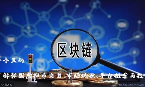 思考一个且的

深入了解韩国虚拟币交易：市场现状、平台推荐与投资策略