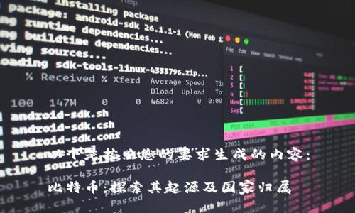 以下是按照您的要求生成的内容：

比特币：探索其起源及国家归属