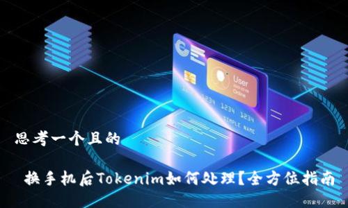 思考一个且的

 换手机后Tokenim如何处理？全方位指南