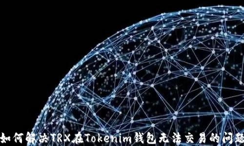 
如何解决TRX在Tokenim钱包无法交易的问题
