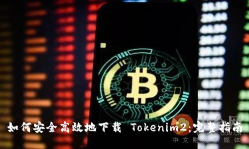 如何安全高效地下载 Tokenim2：完整指南