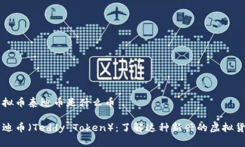 虚拟币泰迪币是什么币

泰迪币（Teddy Token）：了解这种新兴的虚拟货币